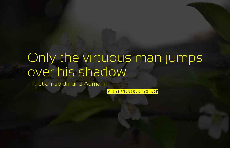 Goldmund Quotes By Kristian Goldmund Aumann: Only the virtuous man jumps over his shadow.