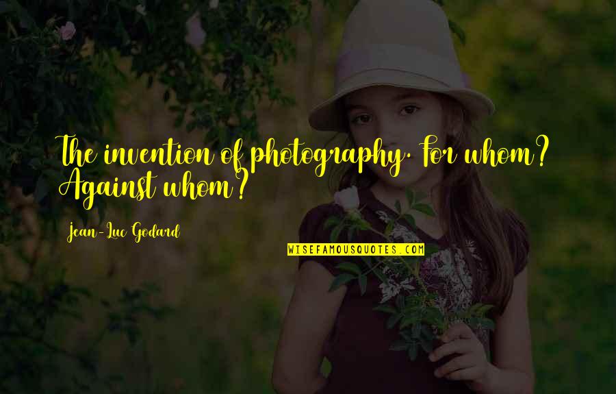 Goldray Lowrey Quotes By Jean-Luc Godard: The invention of photography. For whom? Against whom? Goldray Lowrey Quotes By Jean-Luc Godard: The invention of photography. For whom? Against whom?