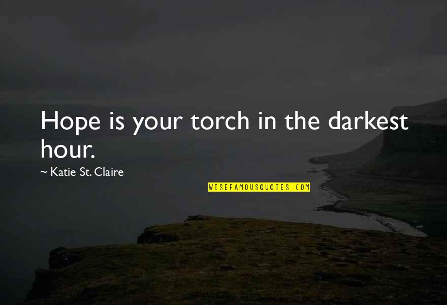Goldring Center Quotes By Katie St. Claire: Hope is your torch in the darkest hour. Goldring Center Quotes By Katie St. Claire: Hope is your torch in the darkest hour.