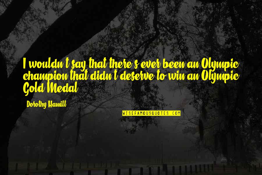 Gold's Quotes By Dorothy Hamill: I wouldn't say that there's ever been an Gold's Quotes By Dorothy Hamill: I wouldn't say that there's ever been an