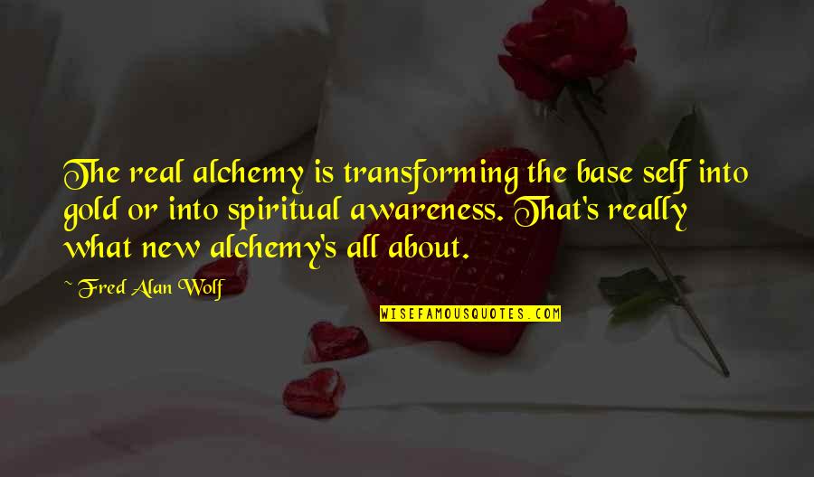 Gold's Quotes By Fred Alan Wolf: The real alchemy is transforming the base self