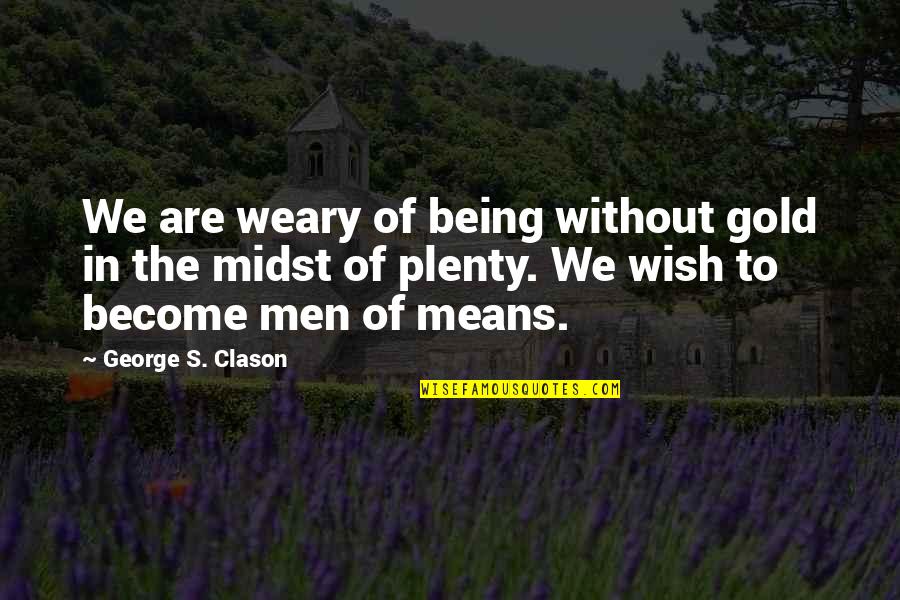 Gold's Quotes By George S. Clason: We are weary of being without gold in Gold's Quotes By George S. Clason: We are weary of being without gold in