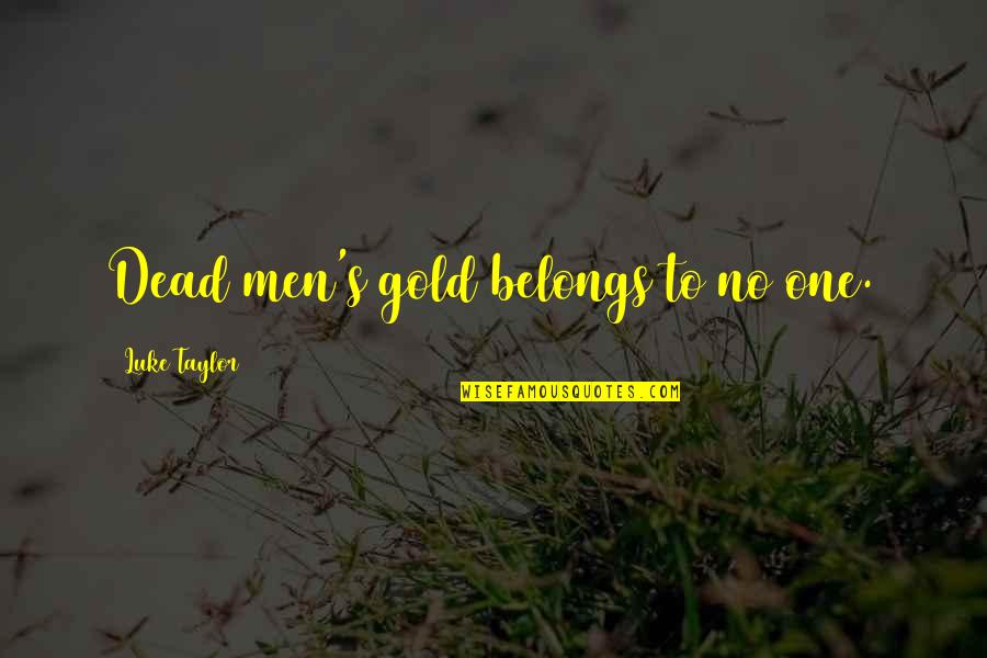 Gold's Quotes By Luke Taylor: Dead men's gold belongs to no one. Gold's Quotes By Luke Taylor: Dead men's gold belongs to no one.