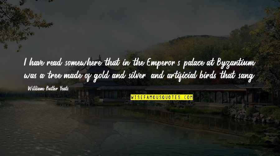 Gold's Quotes By William Butler Yeats: I have read somewhere that in the Emperor's Gold's Quotes By William Butler Yeats: I have read somewhere that in the Emperor's