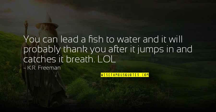 Goldsbury Salsa Quotes By K.R. Freeman: You can lead a fish to water and Goldsbury Salsa Quotes By K.R. Freeman: You can lead a fish to water and