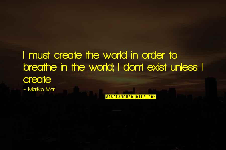 Goldsbury Salsa Quotes By Mariko Mori: I must create the world in order to Goldsbury Salsa Quotes By Mariko Mori: I must create the world in order to