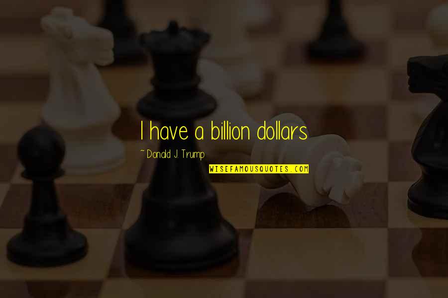Goldschein Goldens Quotes By Donald J. Trump: I have a billion dollars Goldschein Goldens Quotes By Donald J. Trump: I have a billion dollars