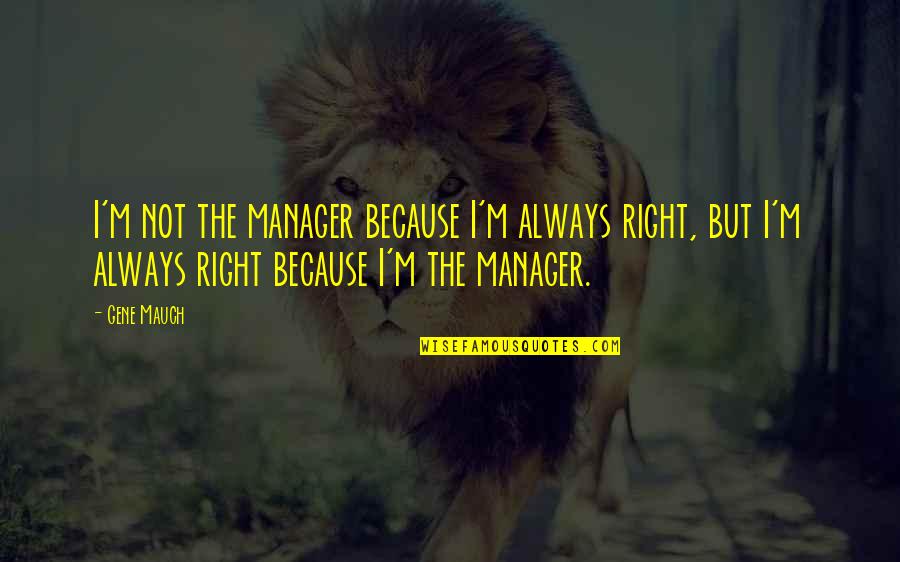 Goldschlager And Jagermeister Quotes By Gene Mauch: I'm not the manager because I'm always right,