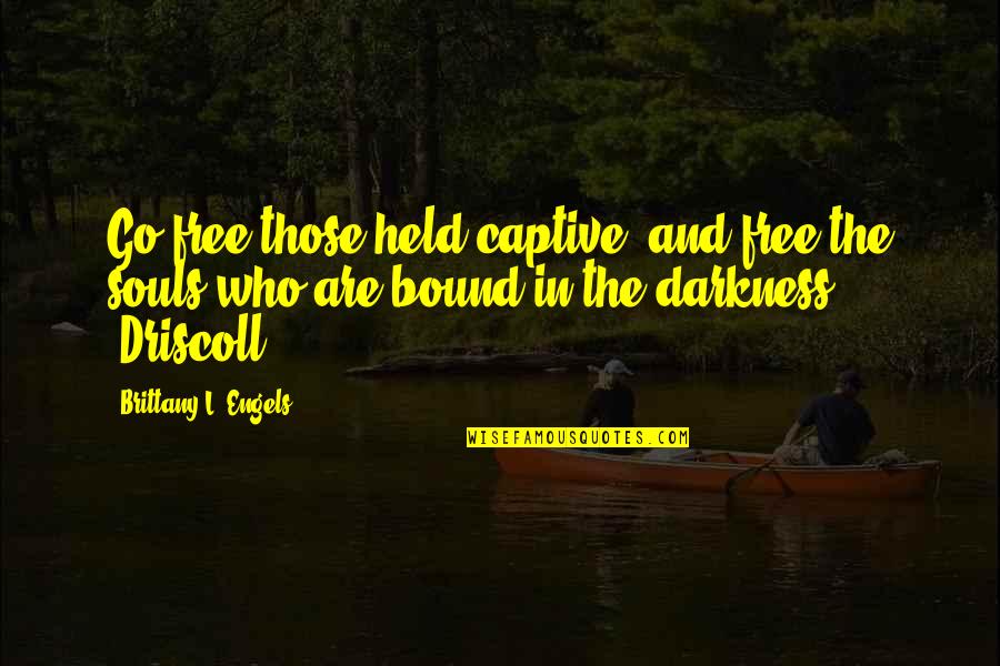 Goldschmied Chiari Quotes By Brittany L. Engels: Go free those held captive, and free the Goldschmied Chiari Quotes By Brittany L. Engels: Go free those held captive, and free the