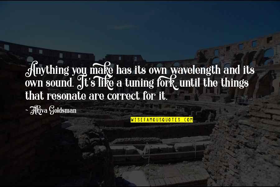 Goldsman Quotes By Akiva Goldsman: Anything you make has its own wavelength and Goldsman Quotes By Akiva Goldsman: Anything you make has its own wavelength and