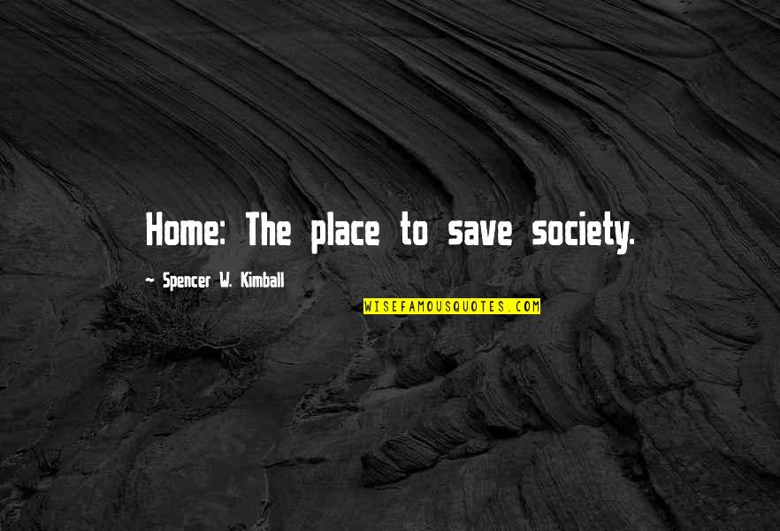 Goldsmandex Quotes By Spencer W. Kimball: Home: The place to save society.