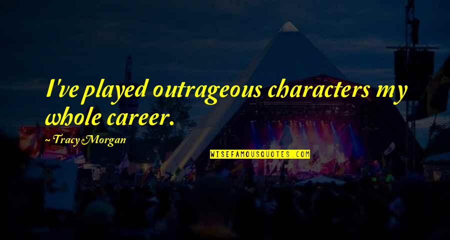Goldsmansacks Quotes By Tracy Morgan: I've played outrageous characters my whole career. Goldsmansacks Quotes By Tracy Morgan: I've played outrageous characters my whole career.