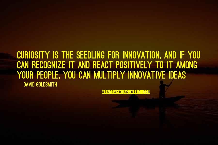 Goldsmith Quotes By David Goldsmith: Curiosity is the seedling for innovation, and if