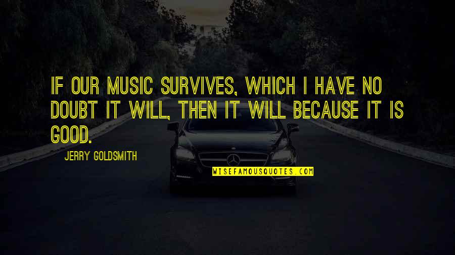 Goldsmith Quotes By Jerry Goldsmith: If our music survives, which I have no