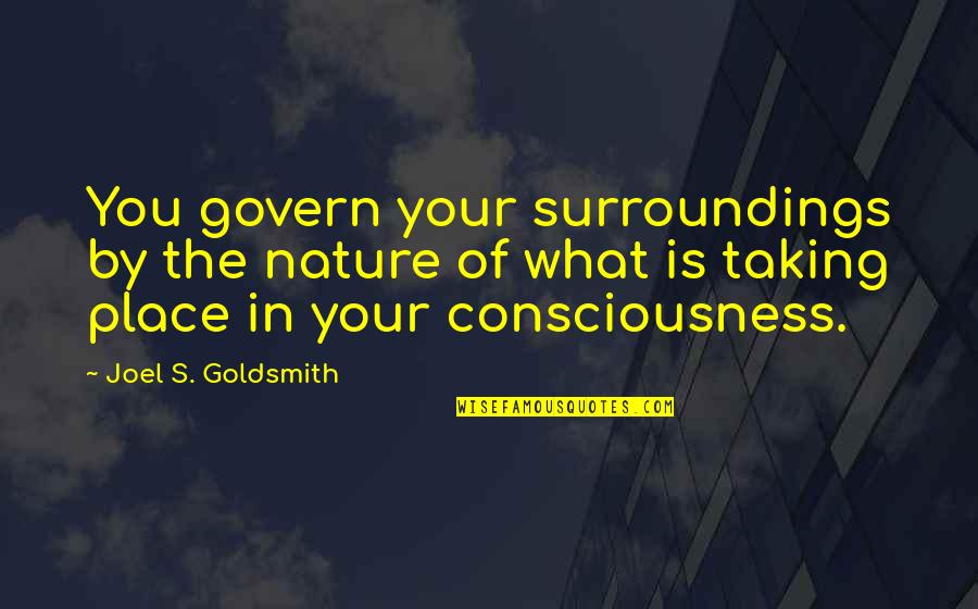 Goldsmith Quotes By Joel S. Goldsmith: You govern your surroundings by the nature of