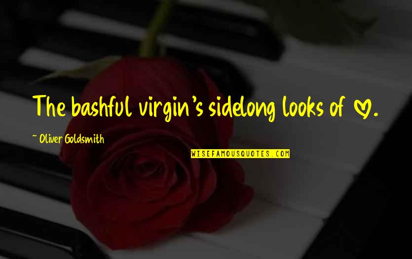 Goldsmith Quotes By Oliver Goldsmith: The bashful virgin's sidelong looks of love.