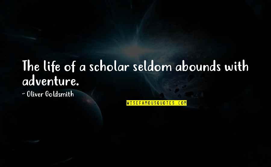 Goldsmith Quotes By Oliver Goldsmith: The life of a scholar seldom abounds with