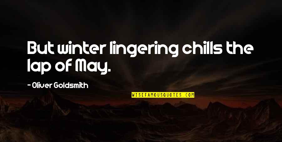 Goldsmith Quotes By Oliver Goldsmith: But winter lingering chills the lap of May.