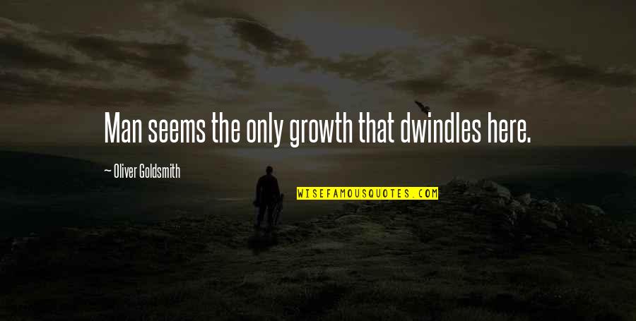 Goldsmith Quotes By Oliver Goldsmith: Man seems the only growth that dwindles here.