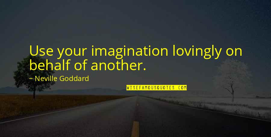 Goldspring Heights Quotes By Neville Goddard: Use your imagination lovingly on behalf of another. Goldspring Heights Quotes By Neville Goddard: Use your imagination lovingly on behalf of another.