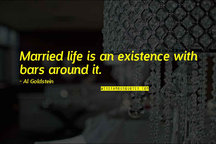Goldstein Quotes By Al Goldstein: Married life is an existence with bars around