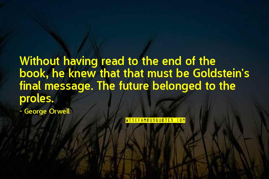 Goldstein Quotes By George Orwell: Without having read to the end of the