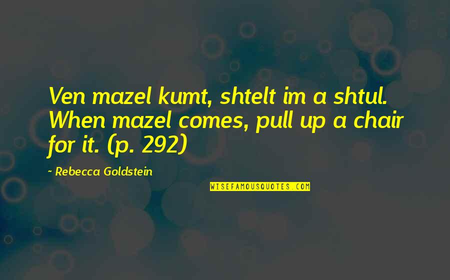 Goldstein Quotes By Rebecca Goldstein: Ven mazel kumt, shtelt im a shtul. When