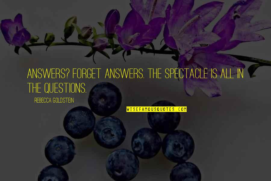 Goldstein Quotes By Rebecca Goldstein: Answers? Forget answers. The spectacle is all in