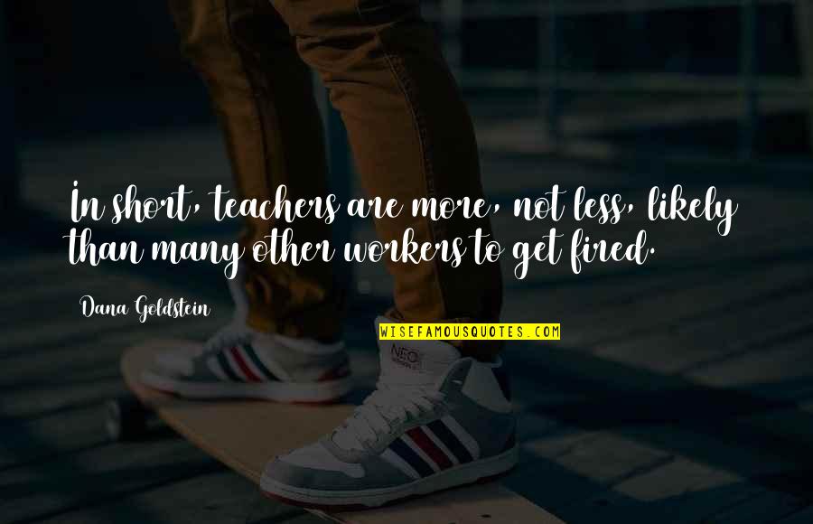 Goldstein's Quotes By Dana Goldstein: In short, teachers are more, not less, likely