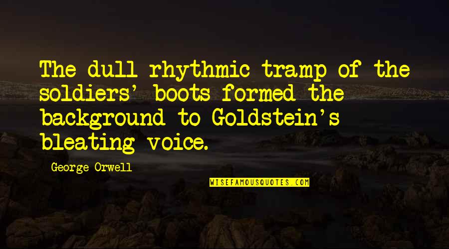 Goldstein's Quotes By George Orwell: The dull rhythmic tramp of the soldiers' boots