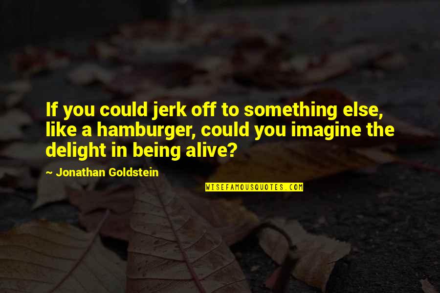 Goldstein's Quotes By Jonathan Goldstein: If you could jerk off to something else,