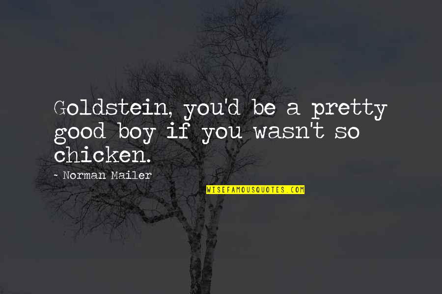 Goldstein's Quotes By Norman Mailer: Goldstein, you'd be a pretty good boy if