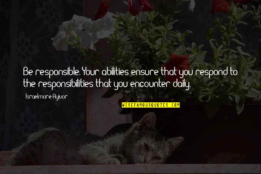 Goldsunk Quotes By Israelmore Ayivor: Be responsible. Your abilities ensure that you respond