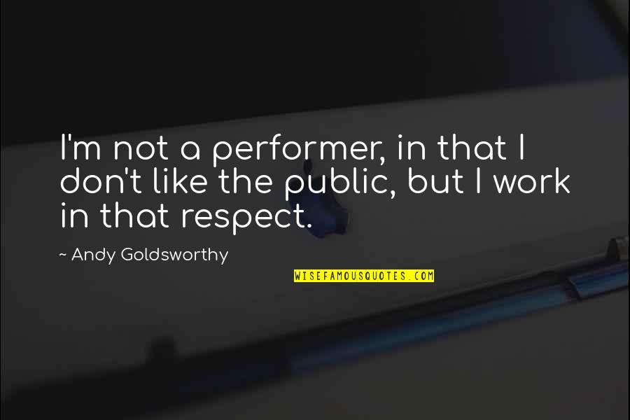 Goldsworthy Quotes By Andy Goldsworthy: I'm not a performer, in that I don't