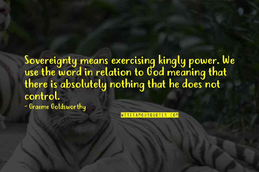 Goldsworthy Quotes By Graeme Goldsworthy: Sovereignty means exercising kingly power. We use the