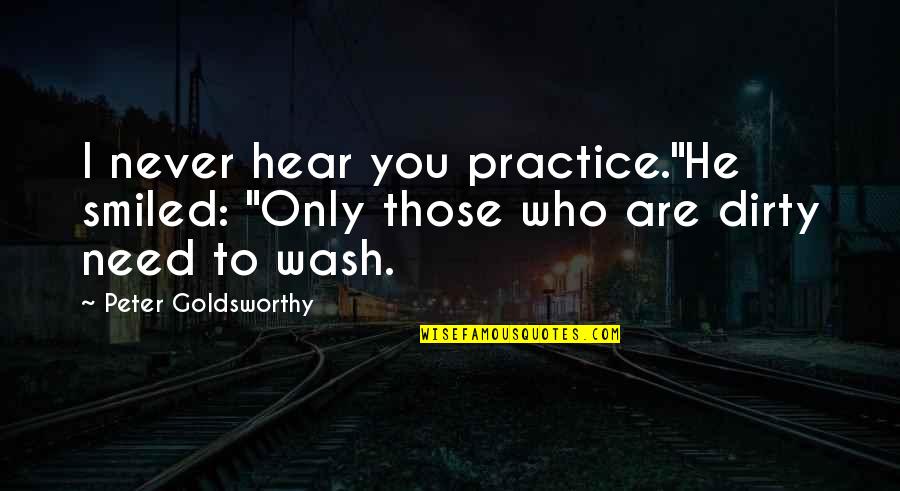 Goldsworthy Quotes By Peter Goldsworthy: I never hear you practice."He smiled: "Only those