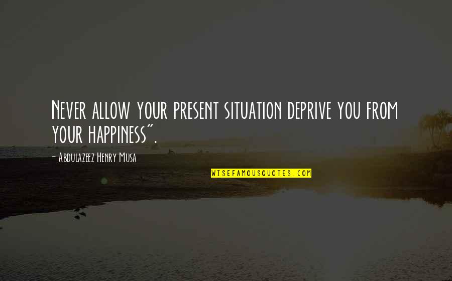 Goldsztejn Seck Quotes By Abdulazeez Henry Musa: Never allow your present situation deprive you from Goldsztejn Seck Quotes By Abdulazeez Henry Musa: Never allow your present situation deprive you from