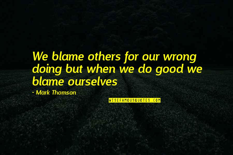 Goldups Quotes By Mark Thomson: We blame others for our wrong doing but