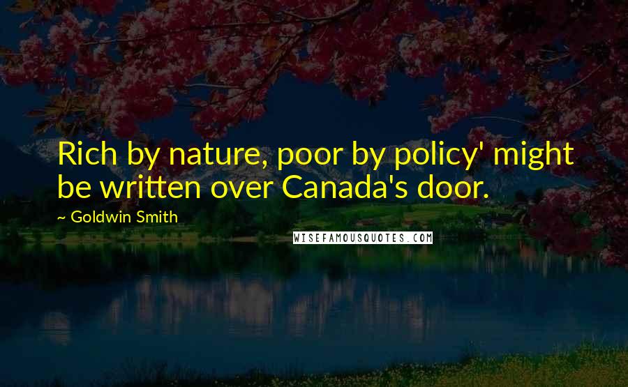 Goldwin Smith quotes: Rich by nature, poor by policy' might be written over Canada's door.