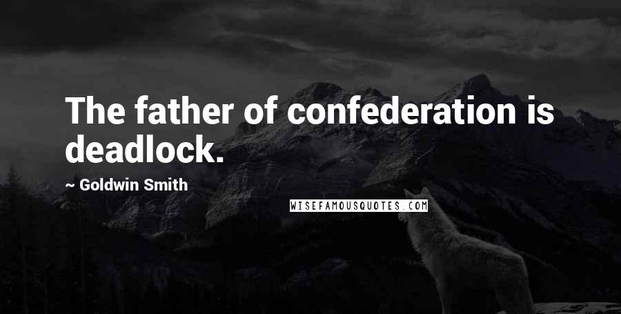 Goldwin Smith quotes: The father of confederation is deadlock.