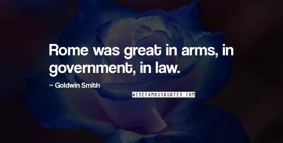 Goldwin Smith quotes: Rome was great in arms, in government, in law.