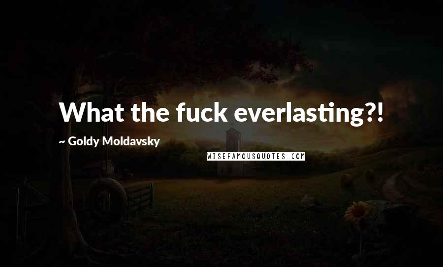 Goldy Moldavsky quotes: What the fuck everlasting?!