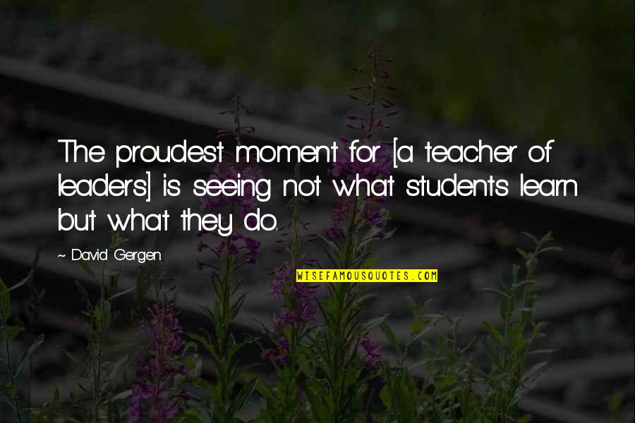 Goldy Notay Quotes By David Gergen: The proudest moment for [a teacher of leaders]