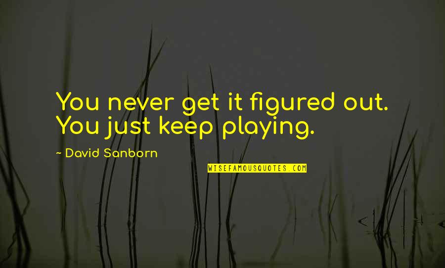 Goldy Pimp Quotes By David Sanborn: You never get it figured out. You just