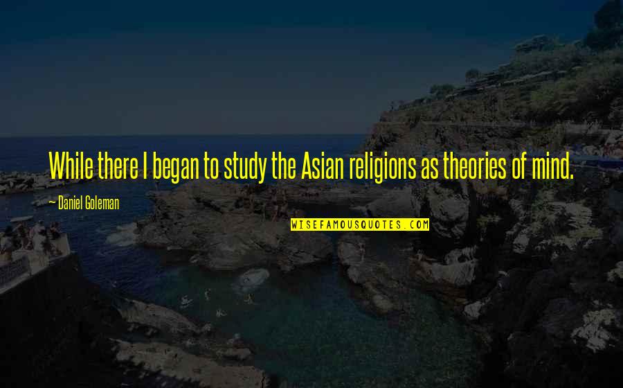 Goleman Quotes By Daniel Goleman: While there I began to study the Asian