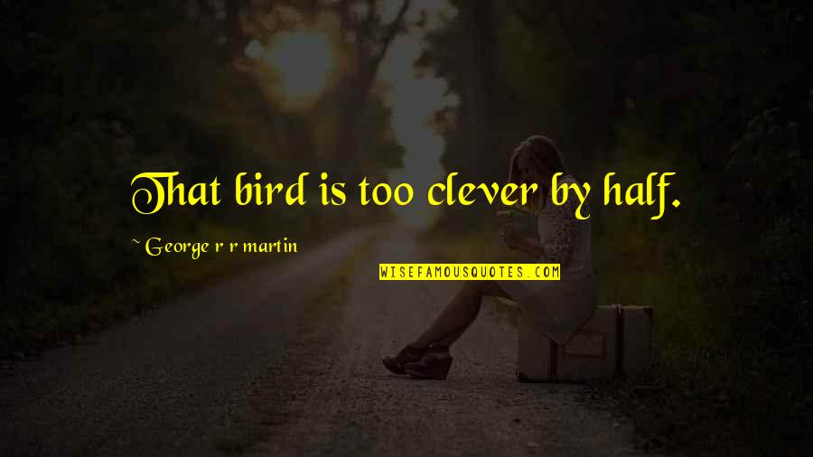 Golembiewski Obituary Quotes By George R R Martin: That bird is too clever by half. Golembiewski Obituary Quotes By George R R Martin: That bird is too clever by half.