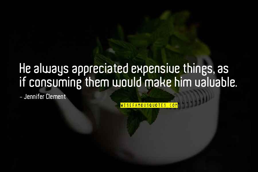 Golemis Quotes By Jennifer Clement: He always appreciated expensive things, as if consuming