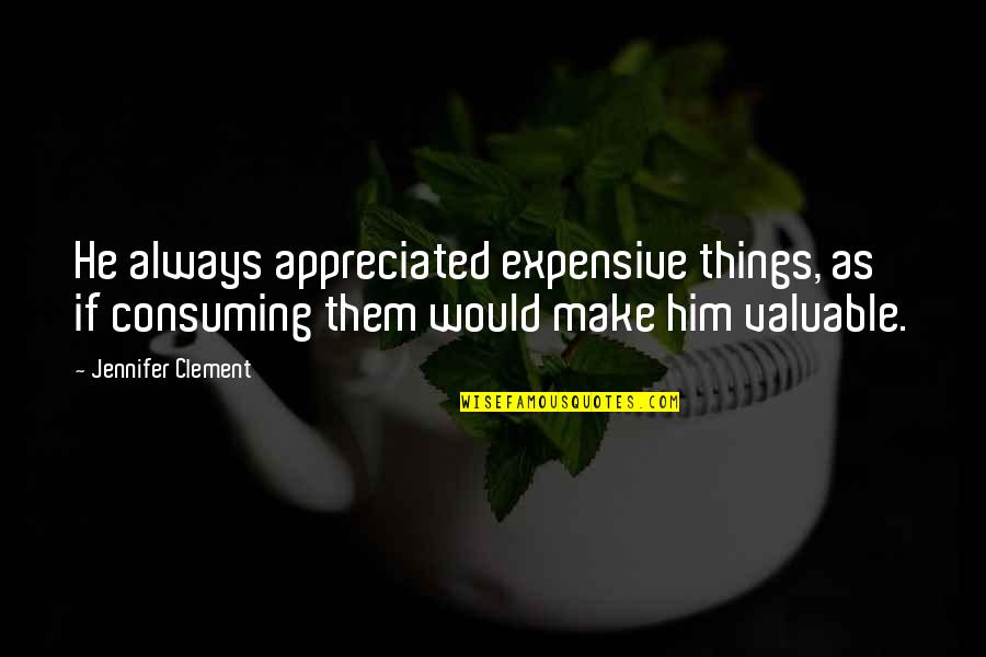Golemis Quotes By Jennifer Clement: He always appreciated expensive things, as if consuming Golemis Quotes By Jennifer Clement: He always appreciated expensive things, as if consuming