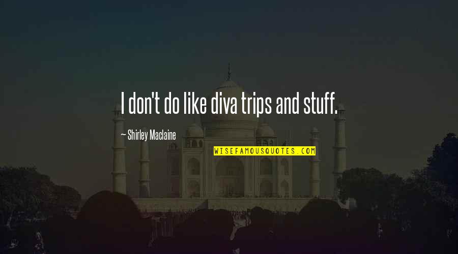 Golemis Quotes By Shirley Maclaine: I don't do like diva trips and stuff. Golemis Quotes By Shirley Maclaine: I don't do like diva trips and stuff.