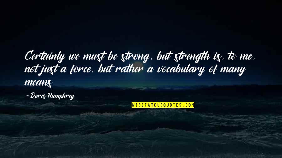 Golem's Quotes By Doris Humphrey: Certainly we must be strong, but strength is,